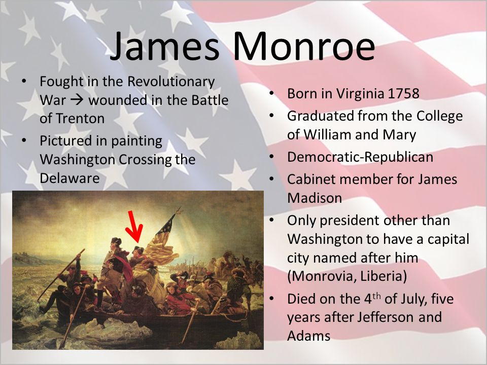 James Monroe Fought in the Revolutionary War  wounded in the Battle of Trenton. Pictured in painting Washington Crossing the Delaware.