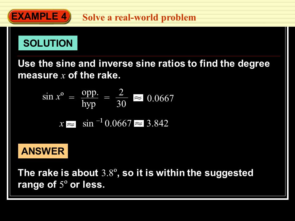 EXAMPLE 4 Solve a real-world problem. SOLUTION. Use the sine and inverse sine ratios to find the degree measure x of the rake.