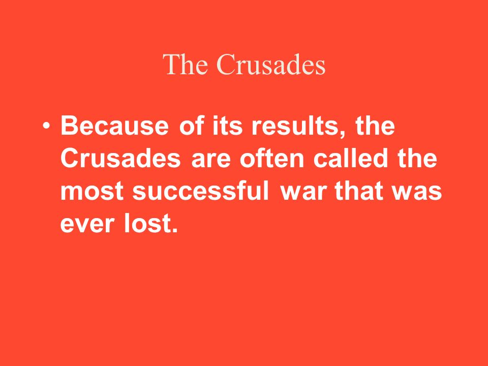 The Crusades Because of its results, the Crusades are often called the most successful war that was ever lost.