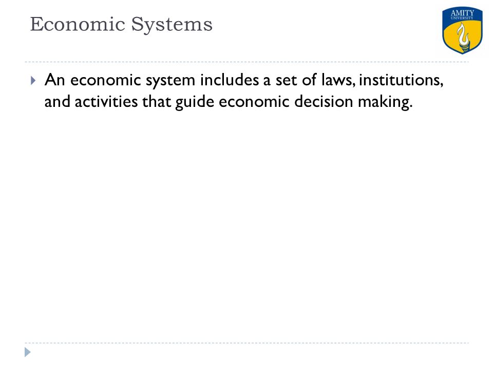 Economic Systems An economic system includes a set of laws, institutions, and activities that guide economic decision making.