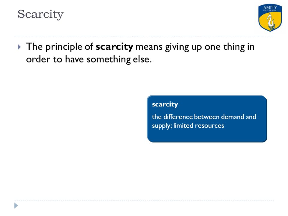 Scarcity The principle of scarcity means giving up one thing in order to have something else. scarcity.