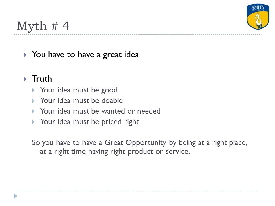 Myth # 4 You have to have a great idea Truth Your idea must be good