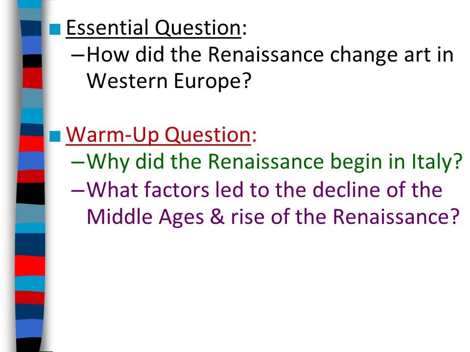 Essential Question: How did the Renaissance change art in Western Europe Warm-Up Question: Why did the Renaissance begin in Italy