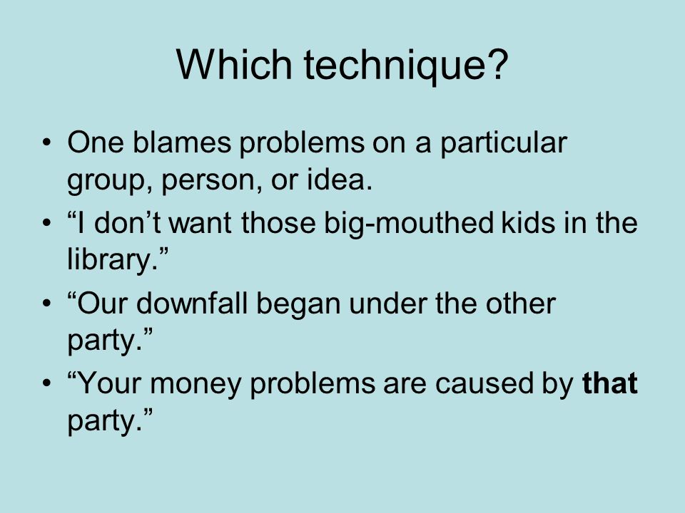 Which technique One blames problems on a particular group, person, or idea. I don’t want those big-mouthed kids in the library.
