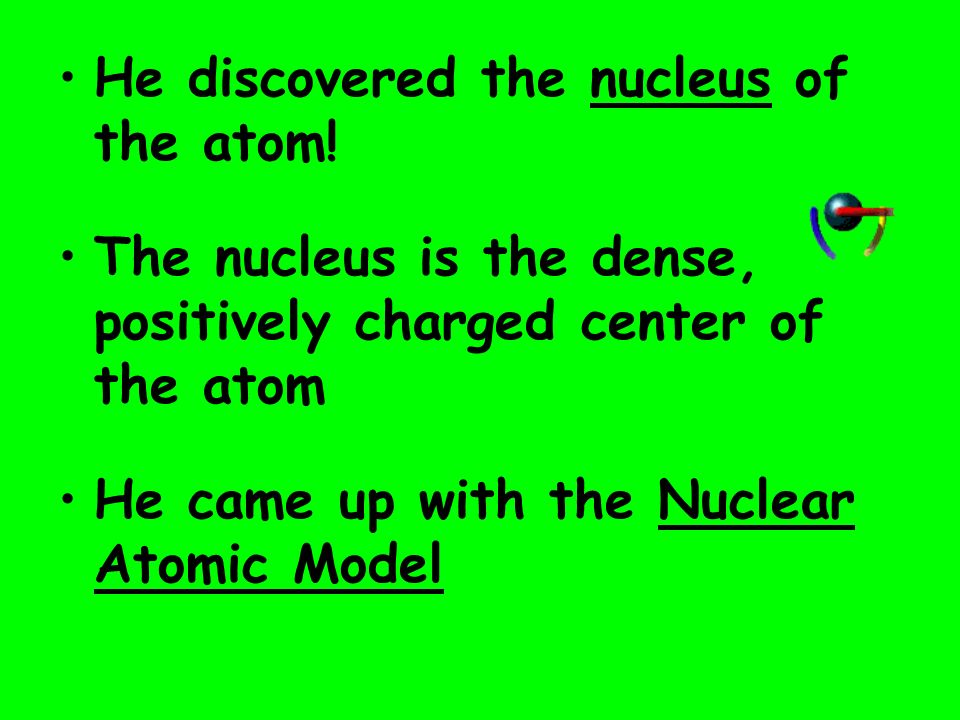 He discovered the nucleus of the atom!
