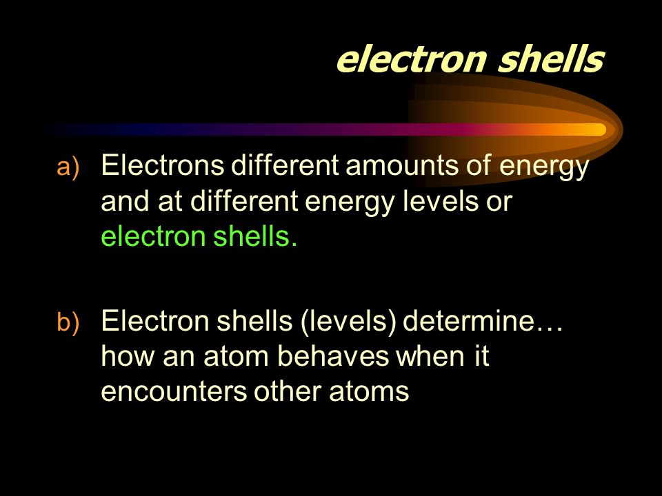 electron shells Electrons different amounts of energy and at different energy levels or electron shells.