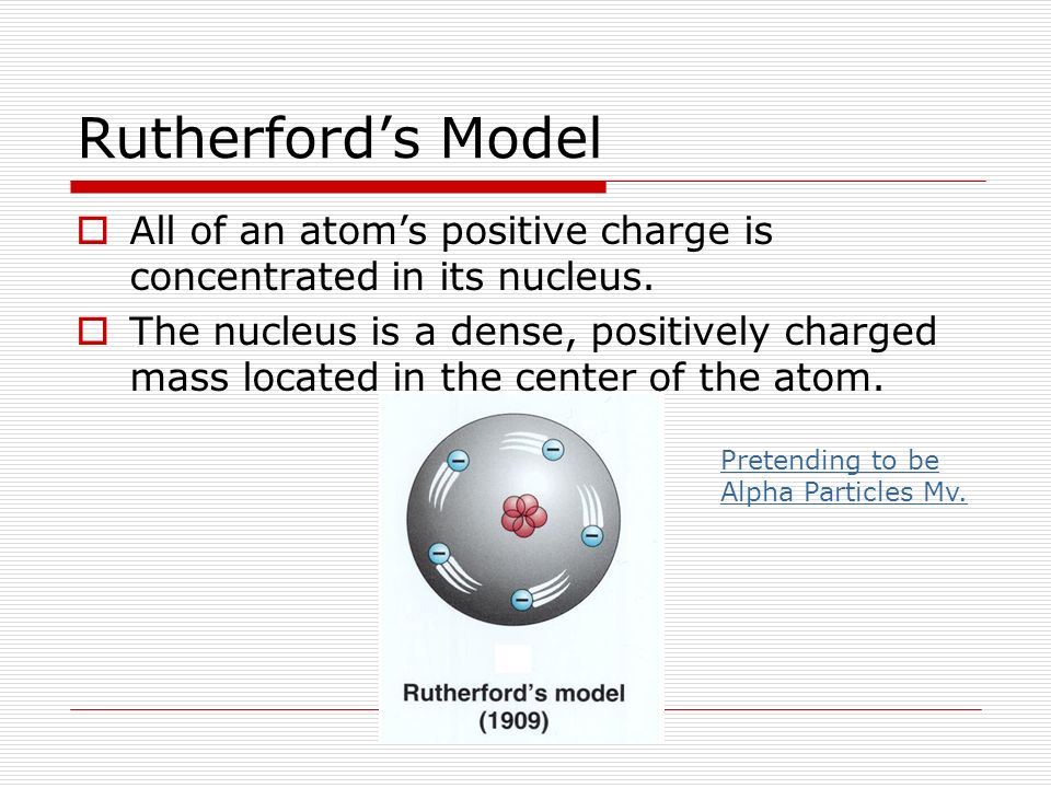 Rutherford’s Model All of an atom’s positive charge is concentrated in its nucleus.
