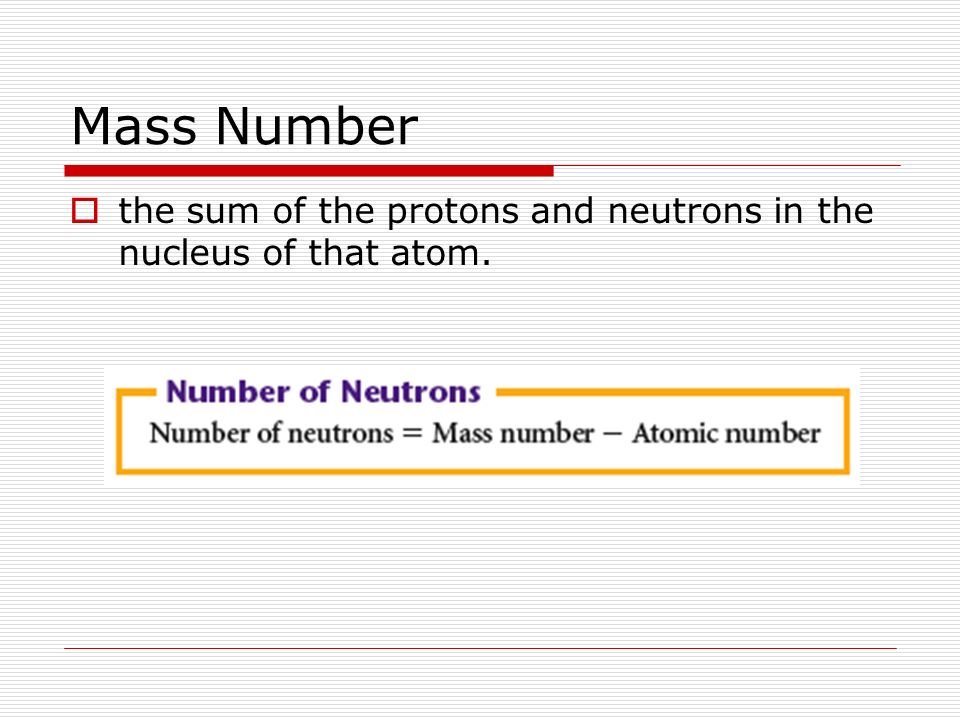 Mass Number the sum of the protons and neutrons in the nucleus of that atom.
