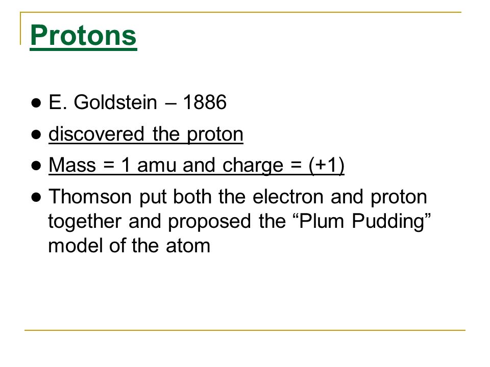 Protons ● E. Goldstein – 1886 ● discovered the proton