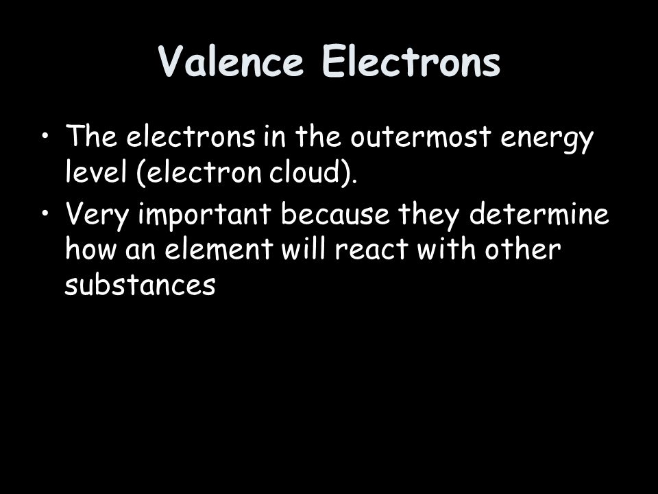 Valence Electrons The electrons in the outermost energy level (electron cloud).