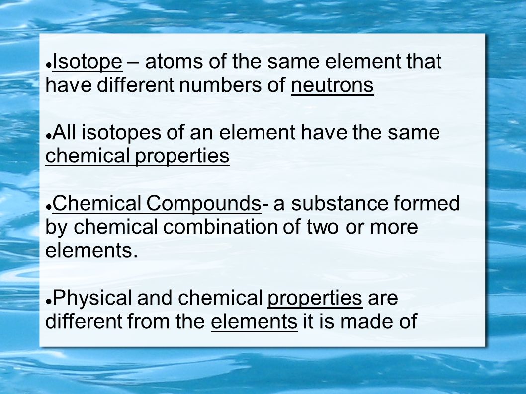 Isotope – atoms of the same element that have different numbers of neutrons