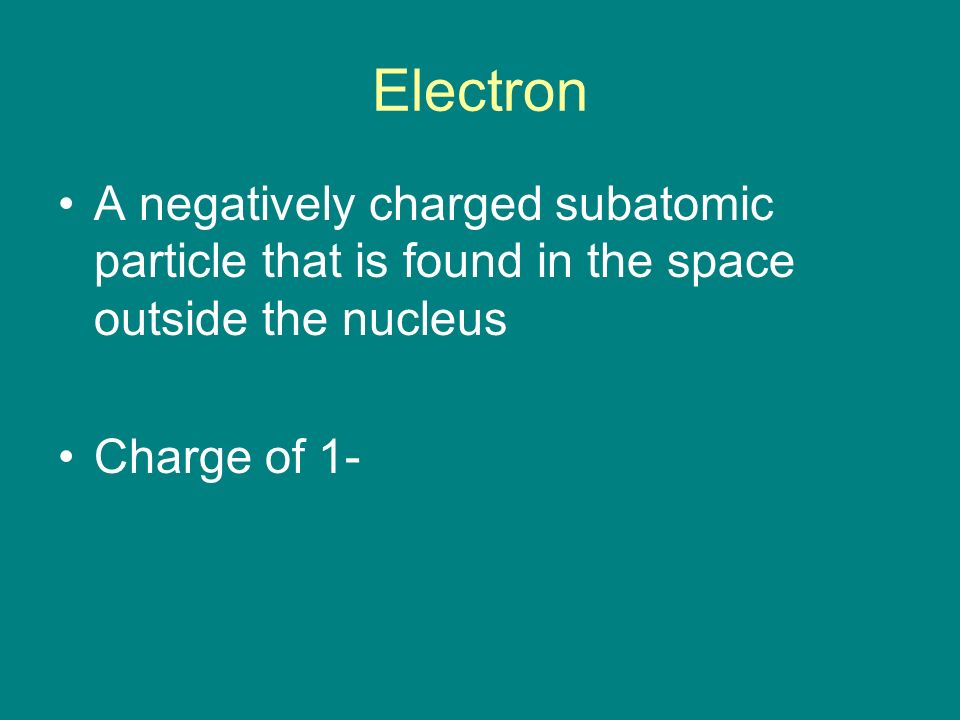 Electron A negatively charged subatomic particle that is found in the space outside the nucleus.
