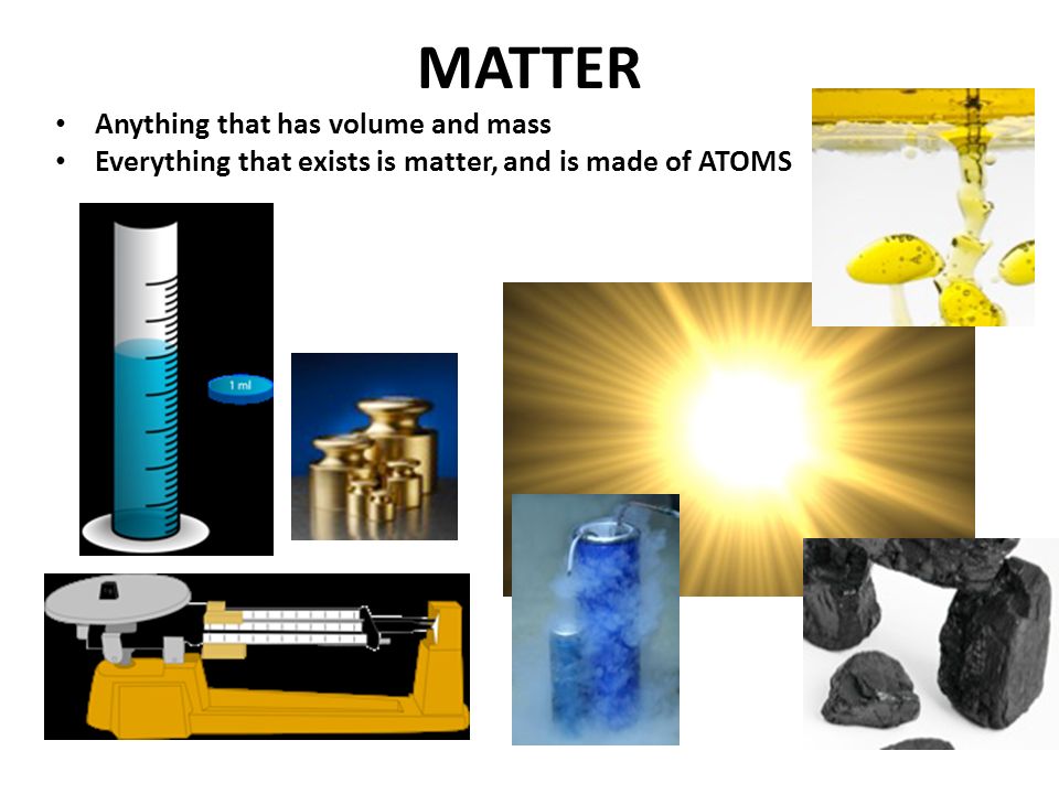 MATTER Anything that has volume and mass