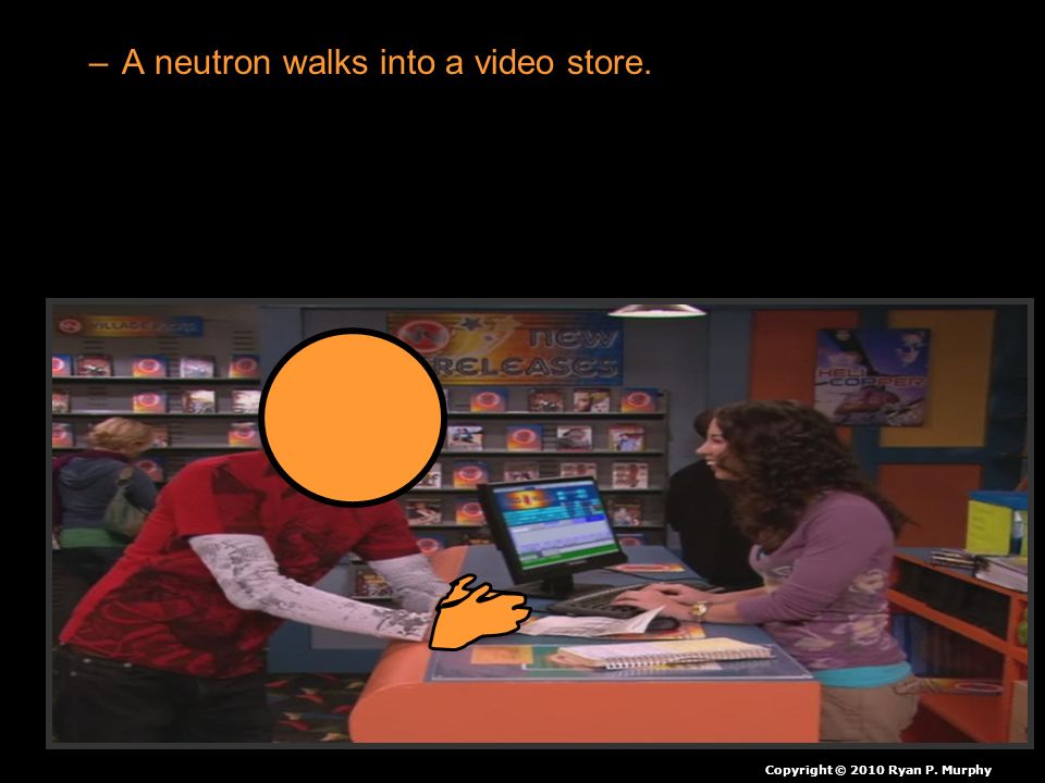 A neutron walks into a video store.