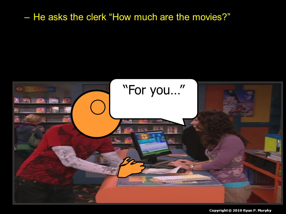 For you… No Charge. He asks the clerk How much are the movies