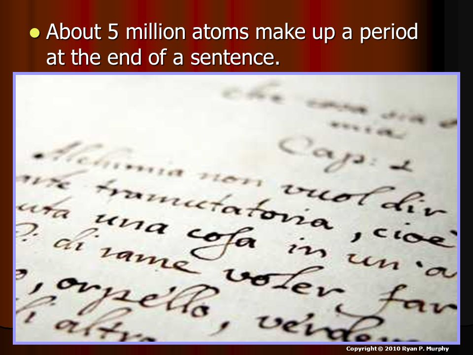 About 5 million atoms make up a period at the end of a sentence.