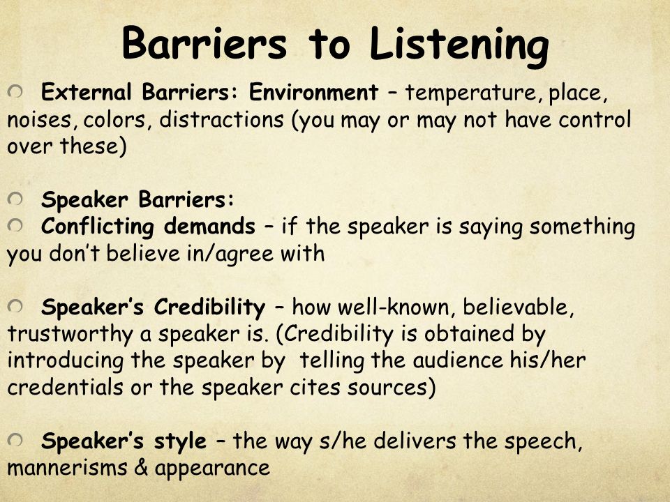 Barriers to Listening External Barriers: Environment – temperature, place, noises, colors, distractions (you may or may not have control over these)