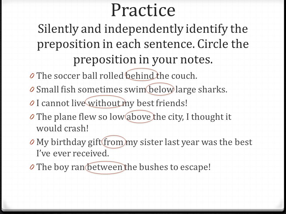 Practice Silently and independently identify the preposition in each sentence. Circle the preposition in your notes.