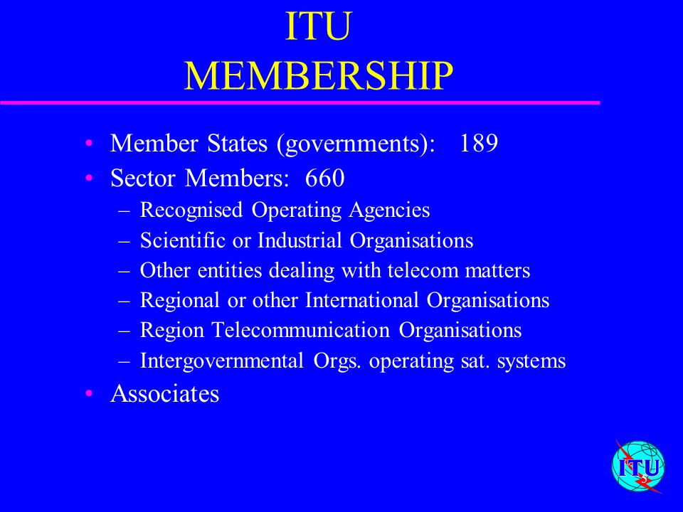 ITU MEMBERSHIP Member States (governments): 189 Sector Members: 660
