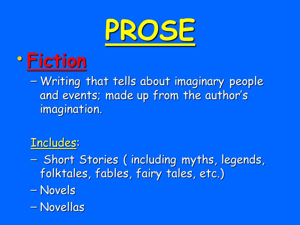 PROSE Fiction. Writing that tells about imaginary people and events; made up from the author’s imagination.