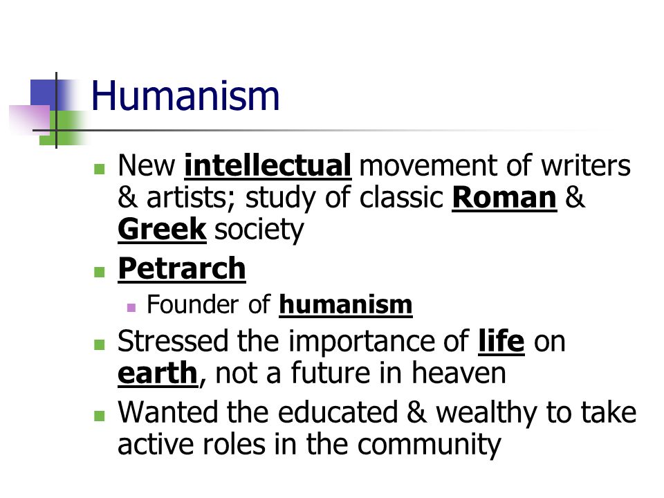 Humanism New intellectual movement of writers & artists; study of classic Roman & Greek society. Petrarch.