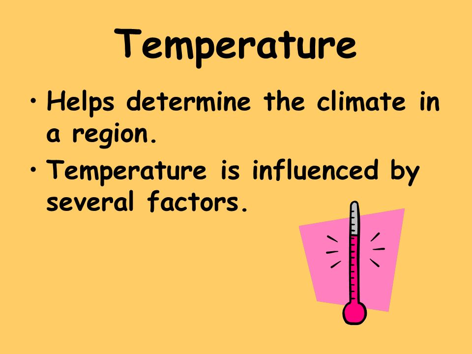 Temperature Helps determine the climate in a region.