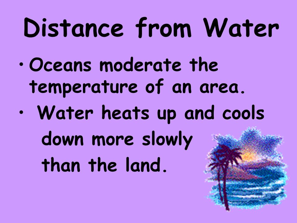 Distance from Water Oceans moderate the temperature of an area.