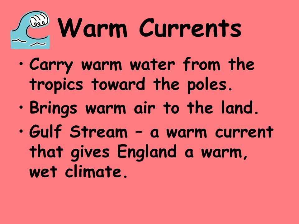 Warm Currents Carry warm water from the tropics toward the poles.
