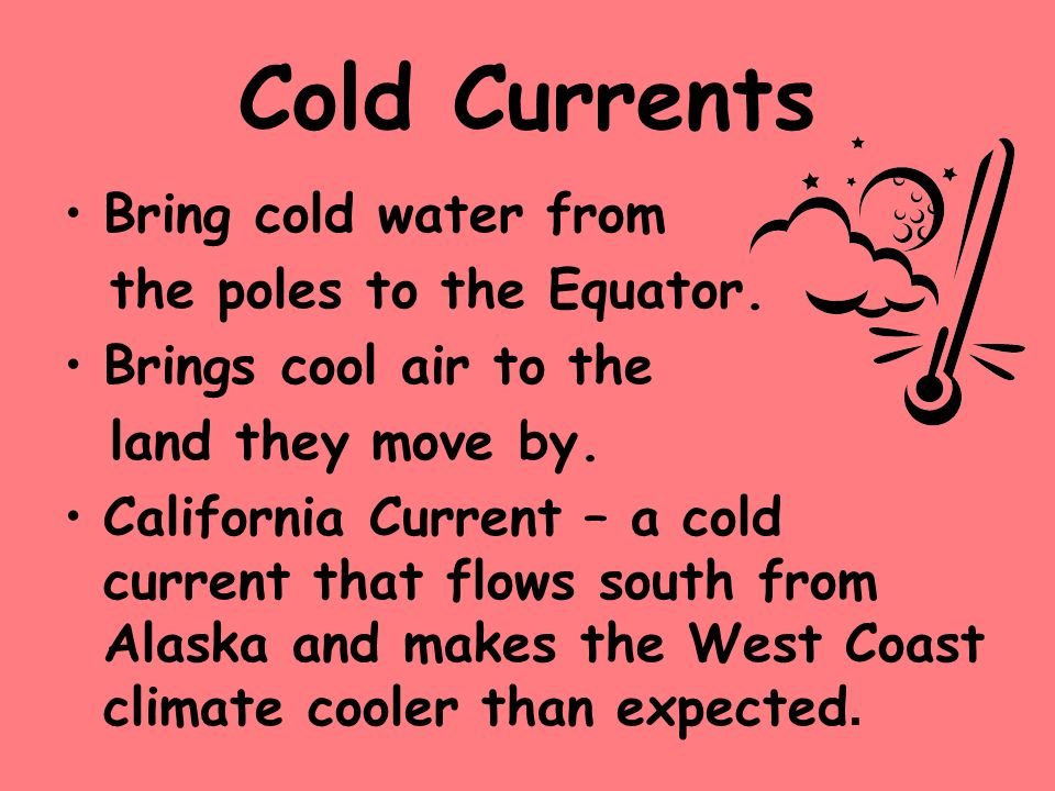 Cold Currents Bring cold water from the poles to the Equator.