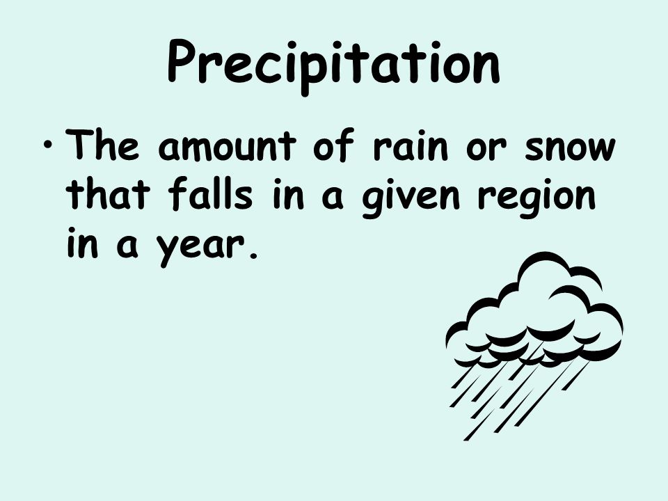 Precipitation The amount of rain or snow that falls in a given region in a year.
