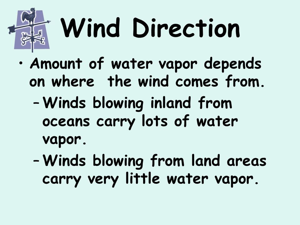 Wind Direction Amount of water vapor depends on where the wind comes from. Winds blowing inland from oceans carry lots of water vapor.