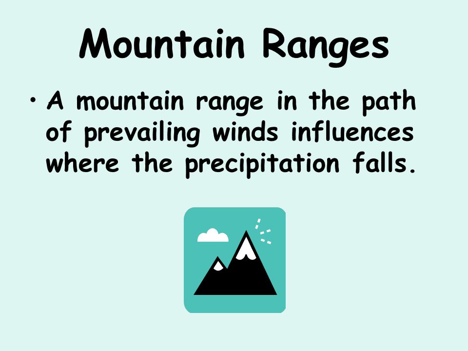 Mountain Ranges A mountain range in the path of prevailing winds influences where the precipitation falls.