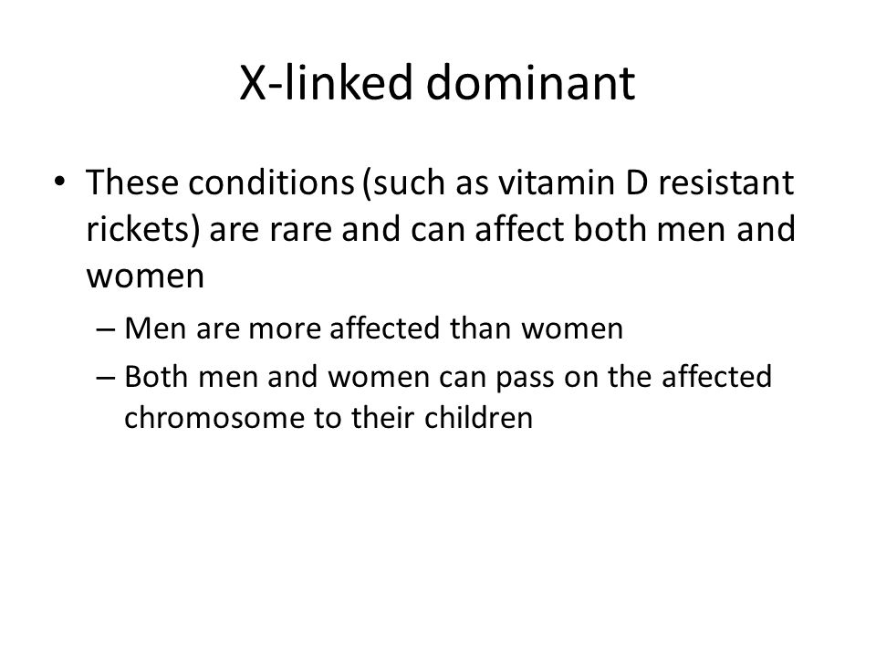 X-linked dominant These conditions (such as vitamin D resistant rickets) are rare and can affect both men and women.
