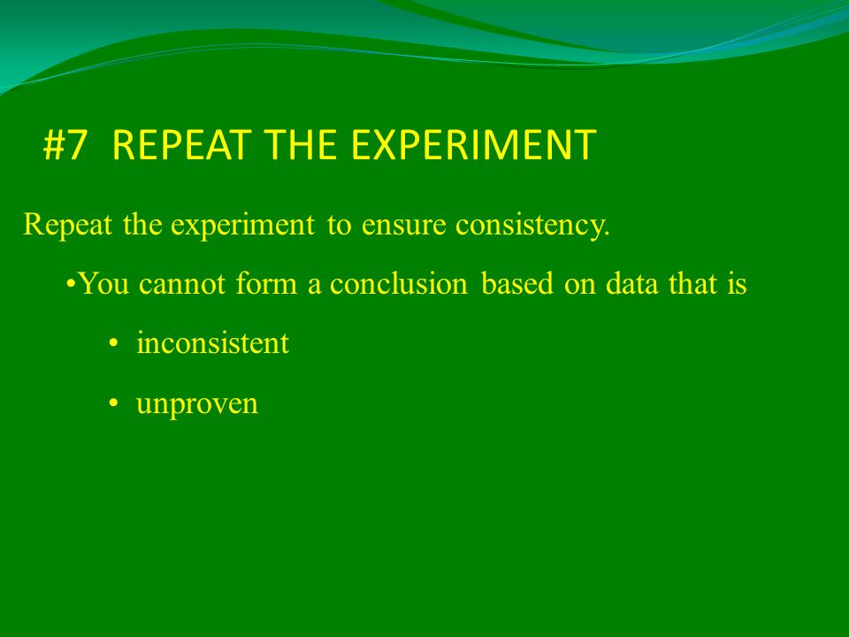 #7 REPEAT THE EXPERIMENT
