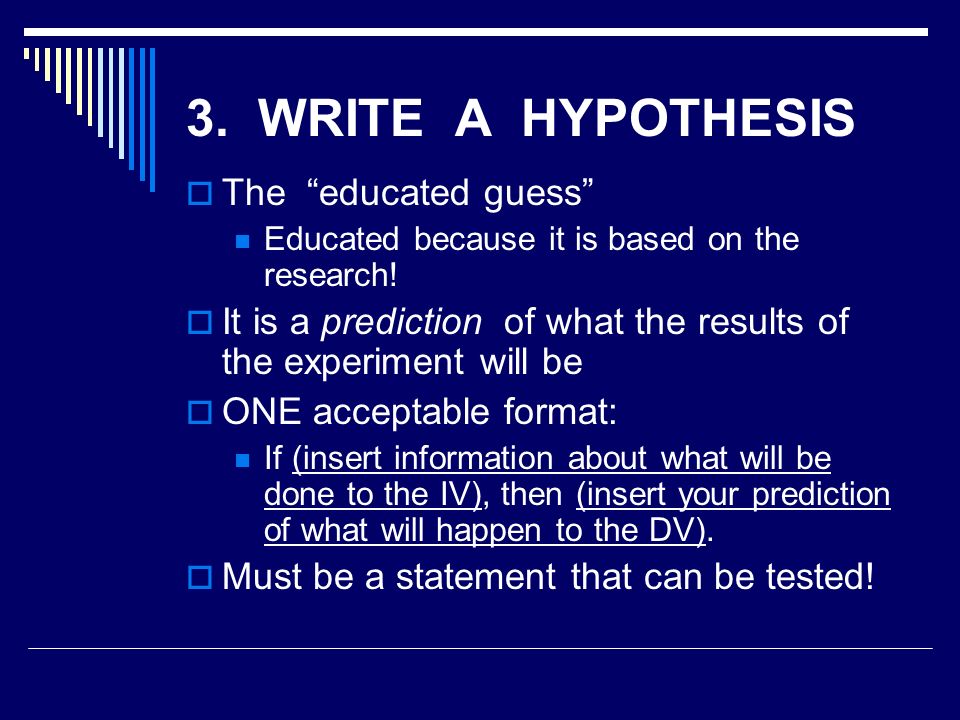 3. WRITE A HYPOTHESIS The educated guess