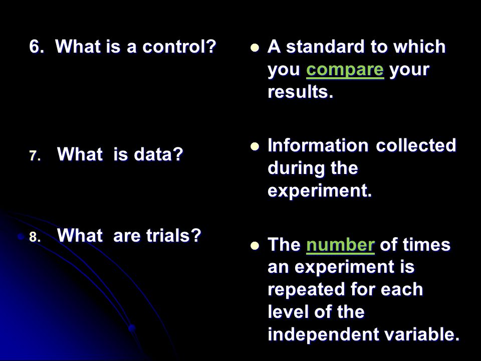 6. What is a control What is data What are trials A standard to which you compare your results.