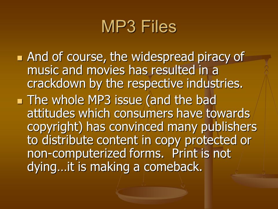 MP3 Files And of course, the widespread piracy of music and movies has resulted in a crackdown by the respective industries.
