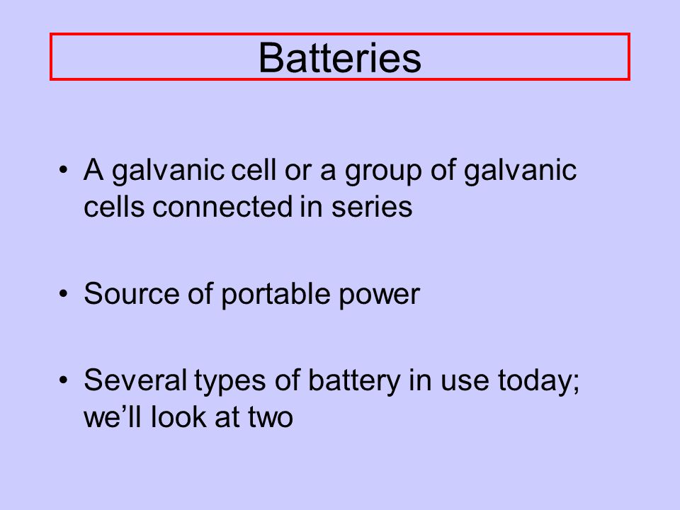 Batteries A galvanic cell or a group of galvanic cells connected in series. Source of portable power.