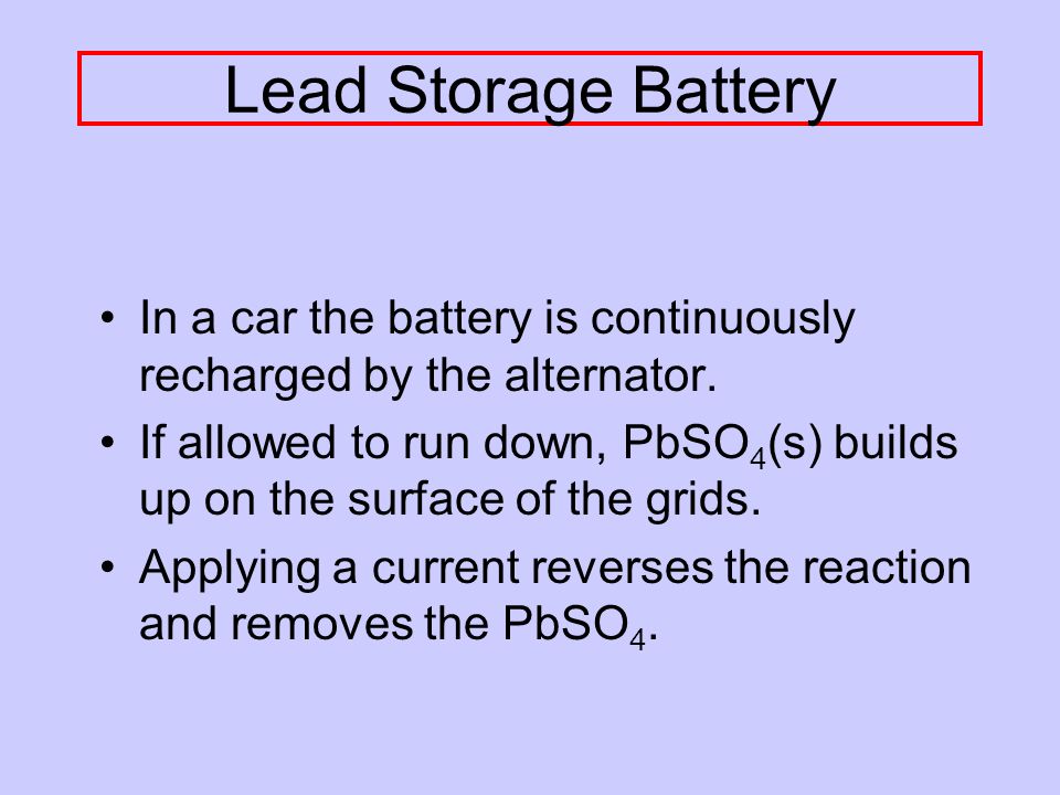 Lead Storage Battery In a car the battery is continuously recharged by the alternator.