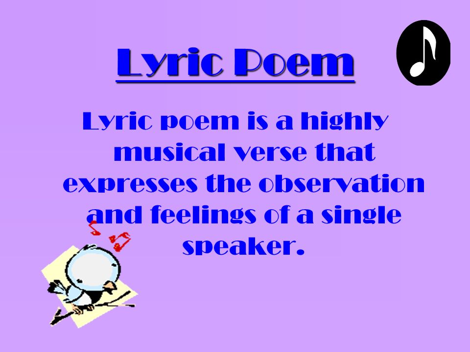 Lyric Poem Lyric poem is a highly musical verse that expresses the observation and feelings of a single speaker.