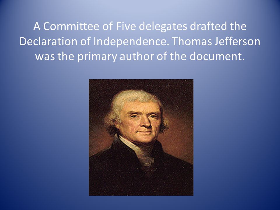 A Committee of Five delegates drafted the Declaration of Independence