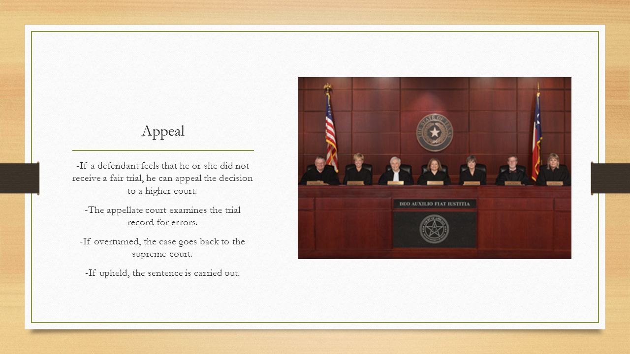 Appeal -If a defendant feels that he or she did not receive a fair trial, he can appeal the decision to a higher court.
