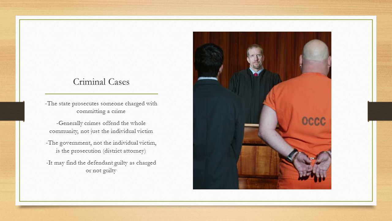 Criminal Cases -The state prosecutes someone charged with committing a crime.