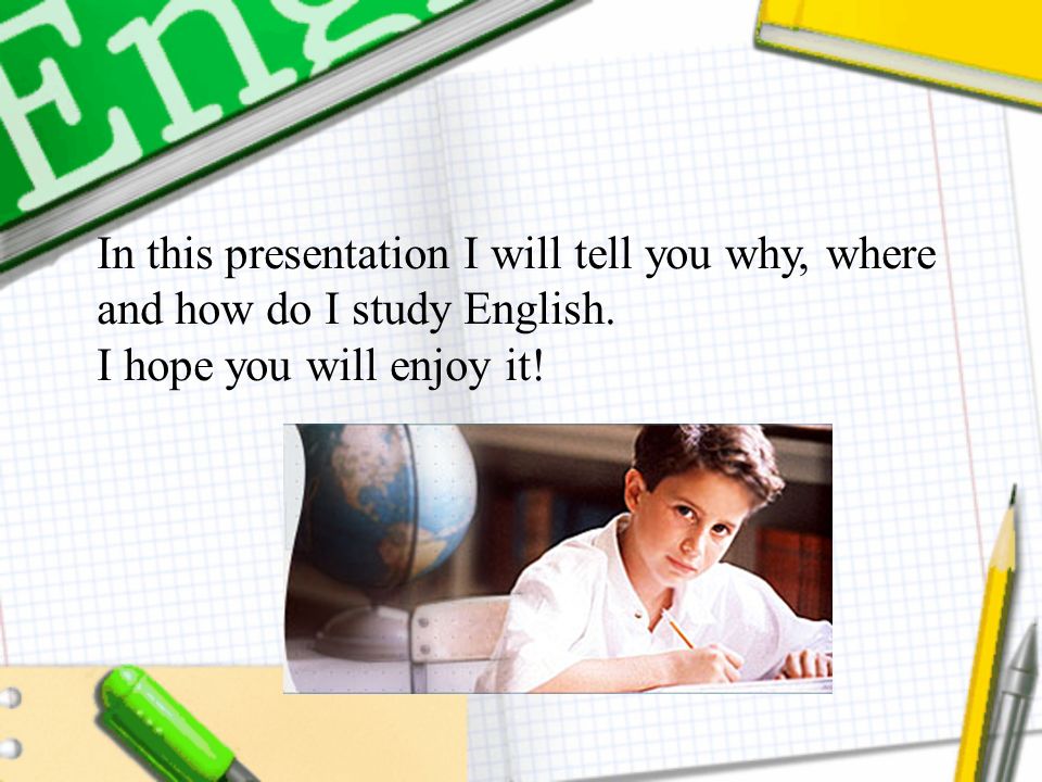In this presentation I will tell you why, where and how do I study English.