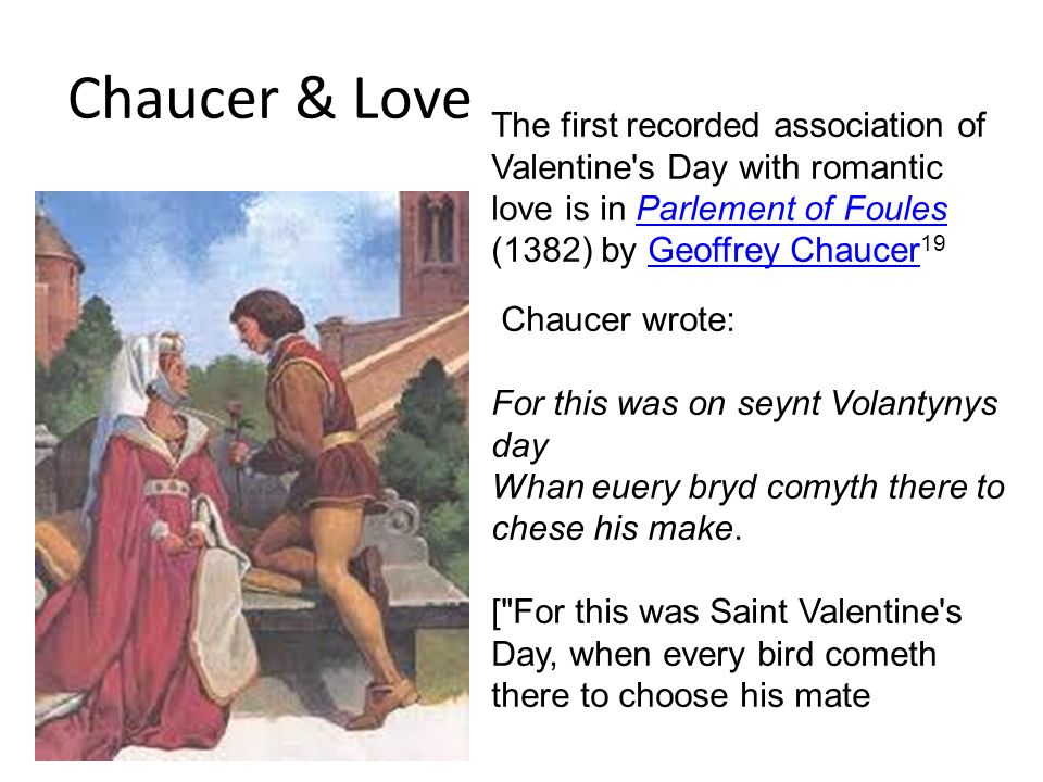 Chaucer & Love The first recorded association of Valentine s Day with romantic love is in Parlement of Foules (1382) by Geoffrey Chaucer19.