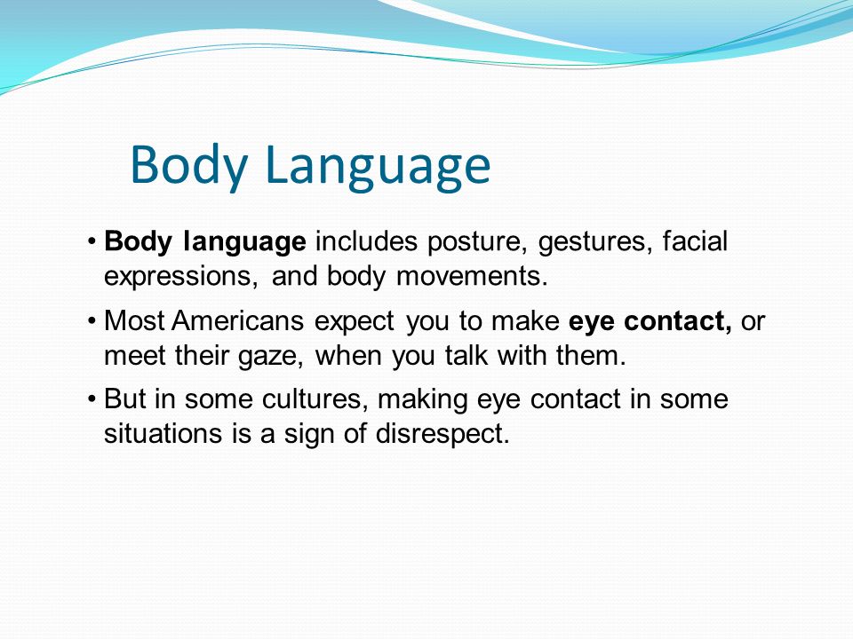 Body Language Body language includes posture, gestures, facial expressions, and body movements.
