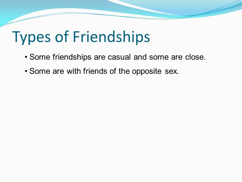 Types of Friendships Some friendships are casual and some are close.