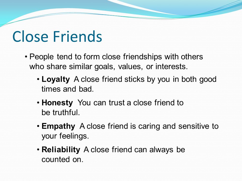 Close Friends People tend to form close friendships with others who share similar goals, values, or interests.