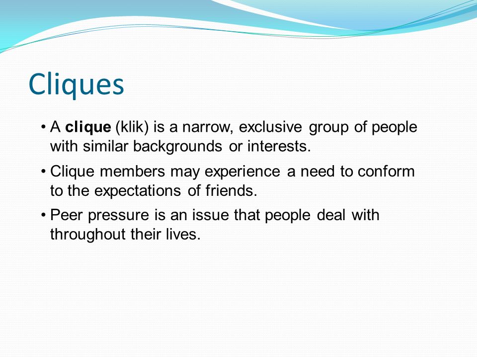 Cliques A clique (klik) is a narrow, exclusive group of people with similar backgrounds or interests.