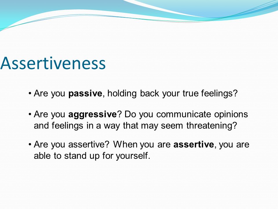 Assertiveness Are you passive, holding back your true feelings